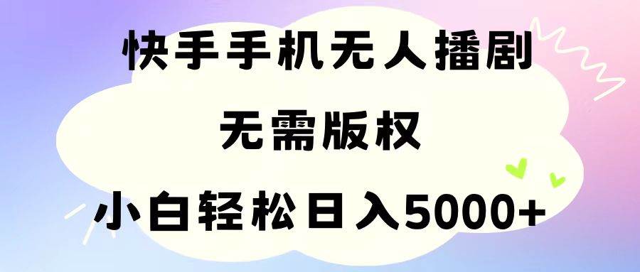 （11062期）手机快手无人播剧，无需硬改，轻松解决版权问题，小白轻松日入5000+-九节课