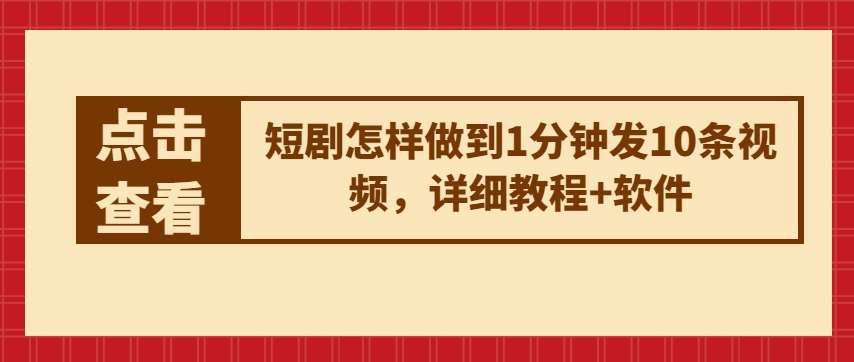 短剧怎样做到1分钟发10条视频，详细教程+软件-九节课