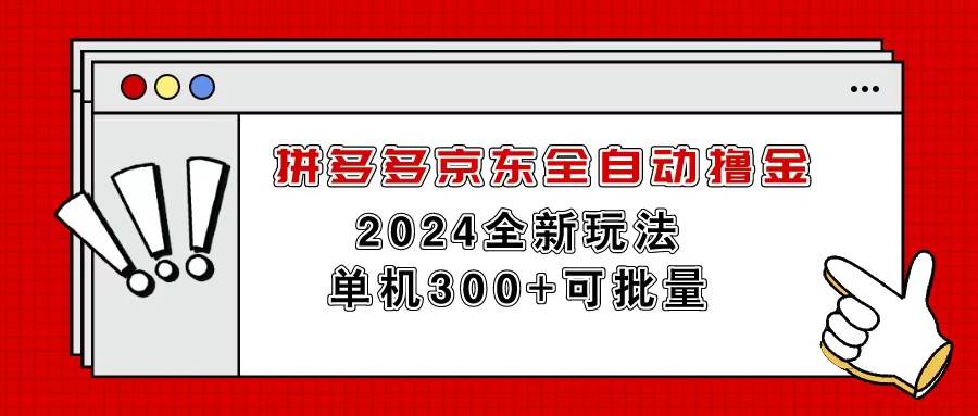 （11063期）拼多多京东全自动撸金，单机300+可批量-九节课