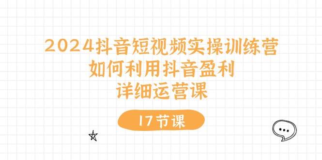 2024抖音短视频实操训练营：如何利用抖音盈利，详细运营课（27节视频课）-九节课