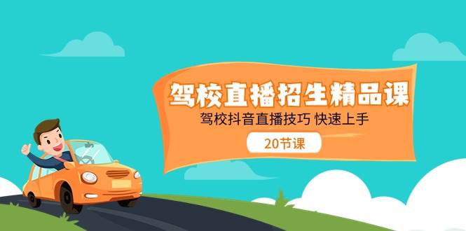 （11163期）驾校直播招生精品课 驾校抖音直播技巧 快速上手（20节课）-九节课