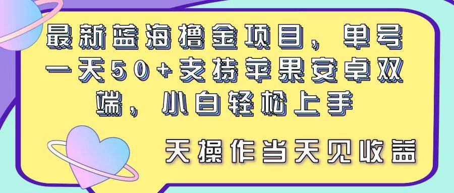 （11287期）最新蓝海撸金项目，单号一天50+， 支持苹果安卓双端，小白轻松上手 当…-九节课