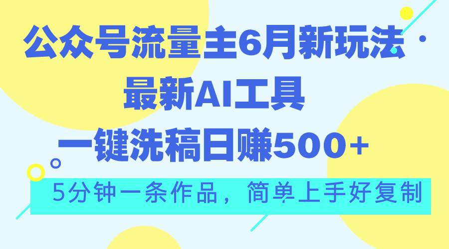 （11191期）公众号流量主6月新玩法，最新AI工具一键洗稿单号日赚500+，5分钟一条作…-九节课