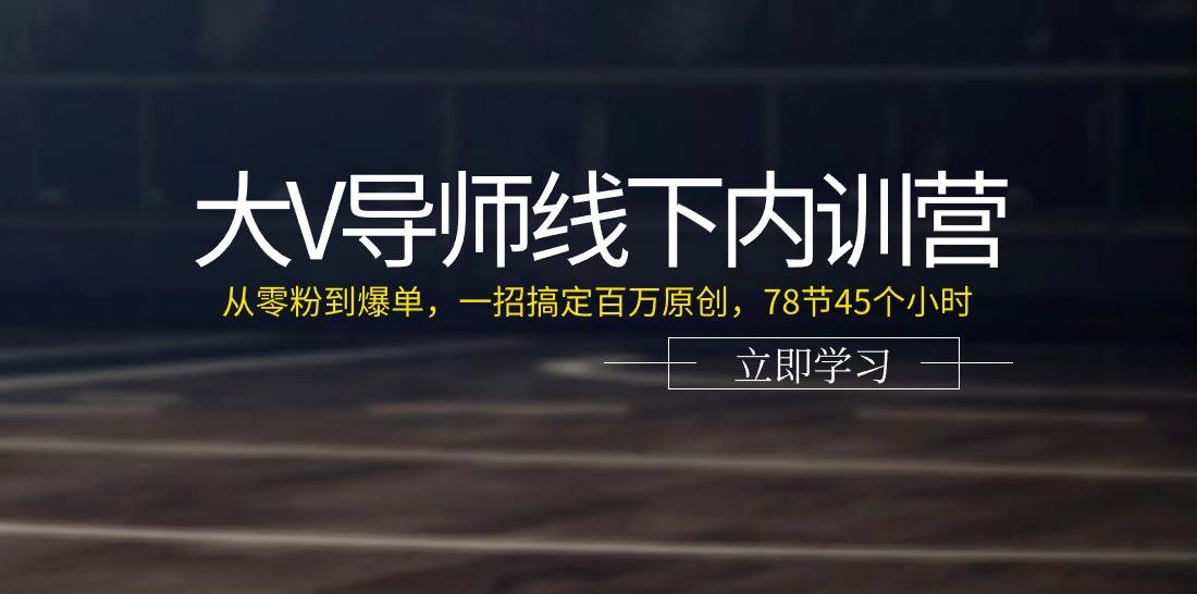 （11261期）大V导师线下内训营：从零粉到爆单，一招搞定百万原创，78节45个小时-九节课