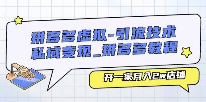 （11054期）拼多多虚拟-引流技术与私域变现_拼多多教程：开一家月入2w店铺-九节课