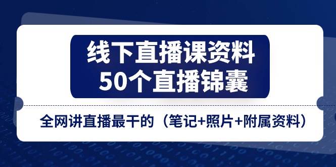 线下直播课资料、50个直播锦囊，全网讲直播最干的（笔记+照片+附属资料）-九节课