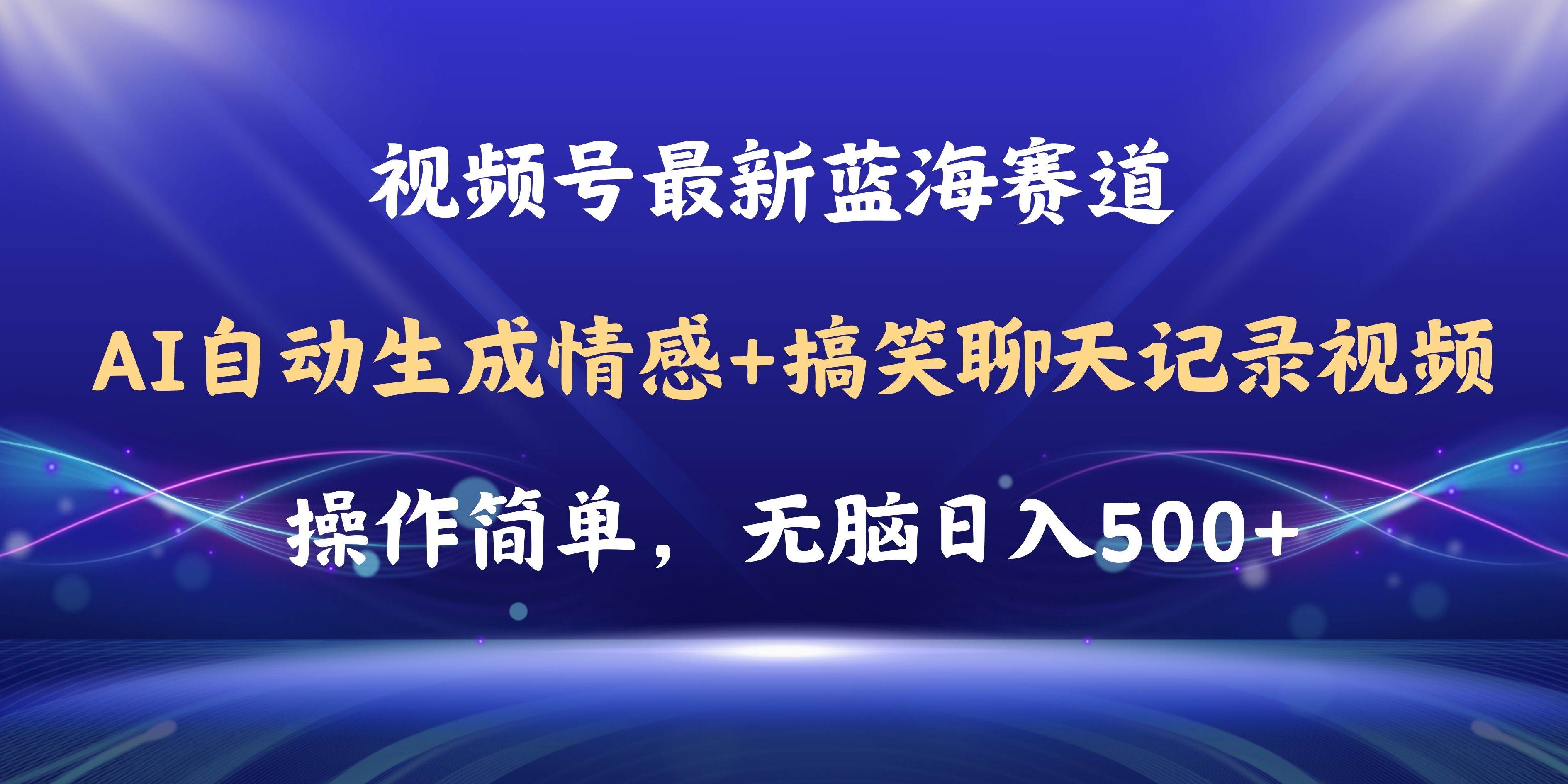 （11158期）视频号AI自动生成情感搞笑聊天记录视频，操作简单，日入500+教程+软件-九节课