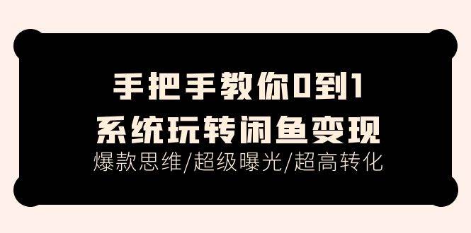 手把手教你0到1系统玩转闲鱼变现，爆款思维/超级曝光/超高转化（15节课）-九节课