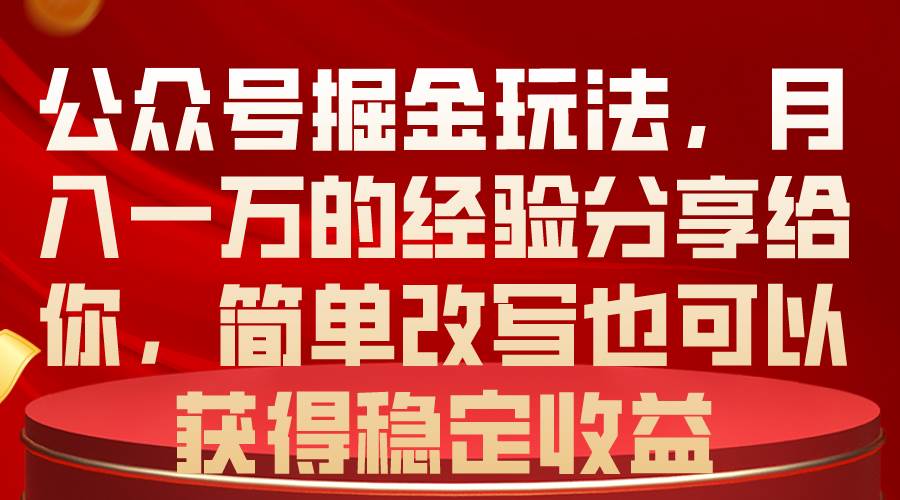 公众号掘金玩法，月入一万的经验分享给你，简单改写也可以获得稳定收益-九节课