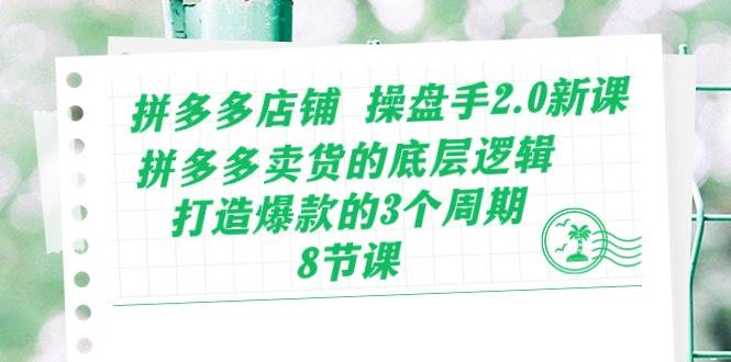 拼多多店铺 操盘手2.0新课，拼多多卖货的底层逻辑，打造爆款的3个周期-8节-九节课