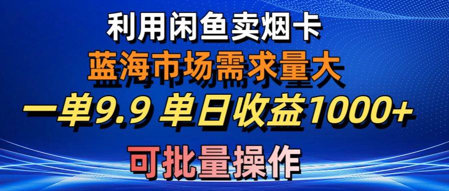 图片[1]-利用咸鱼卖烟卡，蓝海市场需求量大，一单9.9单日收益1000+，可批量操作-九节课