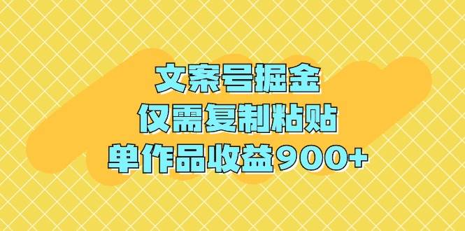 文案号掘金，仅需复制粘贴，单作品收益900+-九节课