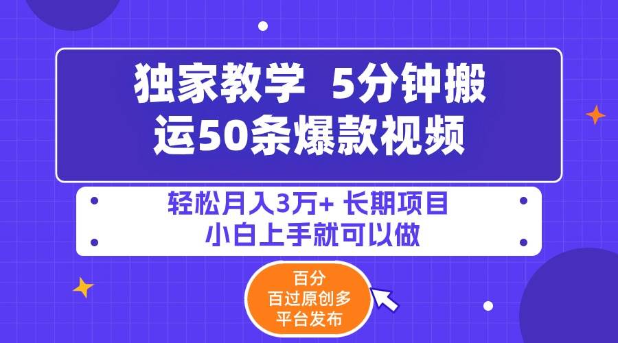 5分钟搬运50条爆款视频!百分 百过原创，多平台发布，轻松月入3万+ 长期…-九节课