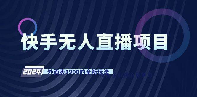 快手无人直播项目，外面卖1900的全新玩法-九节课