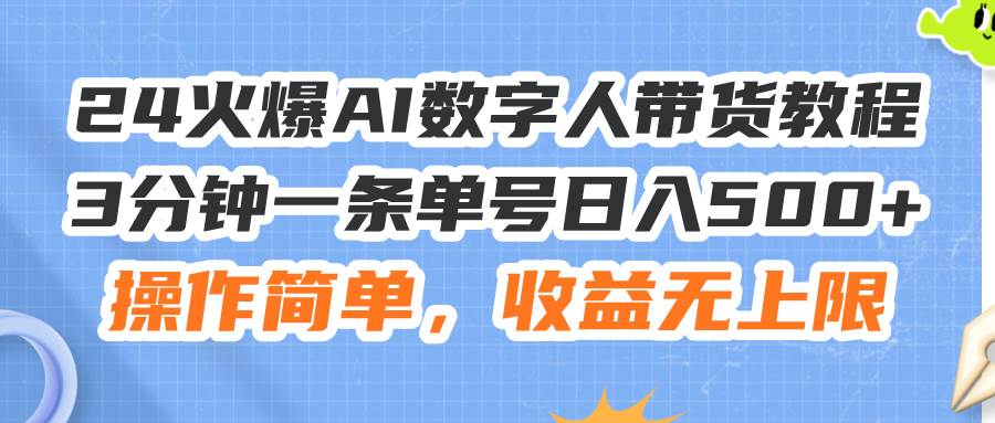 24火爆AI数字人带货教程，3分钟一条单号日入500+，操作简单，收益无上限-九节课