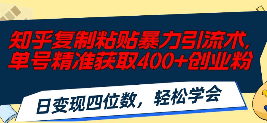 知乎复制粘贴暴力引流术，单号精准获取400+创业粉，日变现四位数，轻松…-九节课