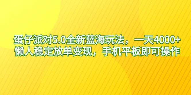 蛋仔派对5.0全新蓝海玩法，一天4000+，懒人稳定放单变现，手机平板即可…-九节课