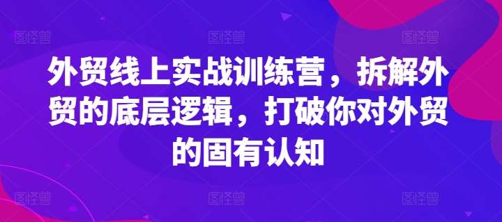 图片[1]-外贸线上实战训练营，拆解外贸的底层逻辑，打破你对外贸的固有认知-九节课