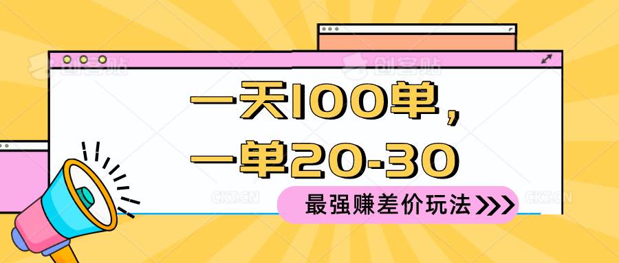 2024 最强赚差价玩法，一天 100 单，一单利润 20-30，只要做就能赚，简…-九节课