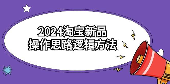 2024淘宝新品操作思路逻辑方法（6节视频课）-九节课