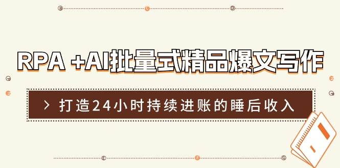 RPA +AI批量式 精品爆文写作  日更实操营，打造24小时持续进账的睡后收入-九节课