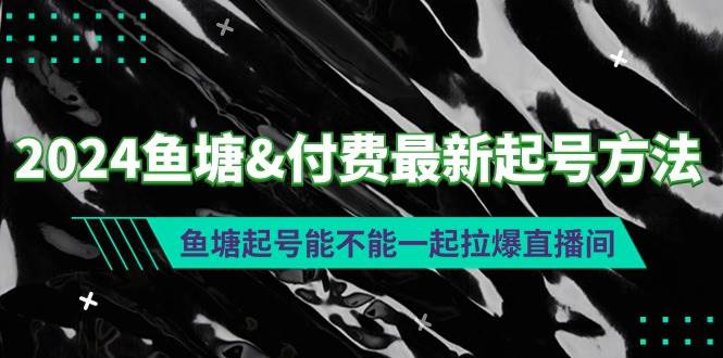 2024鱼塘付费最新起号方法：鱼塘起号能不能一起拉爆直播间-九节课