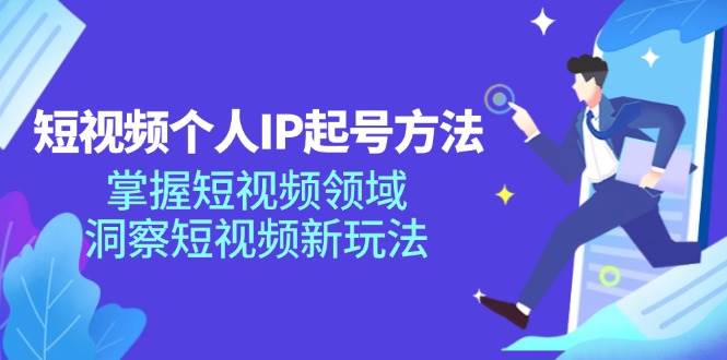 短视频个人IP起号方法，掌握短视频领域，洞察短视频新玩法（68节完整）-九节课