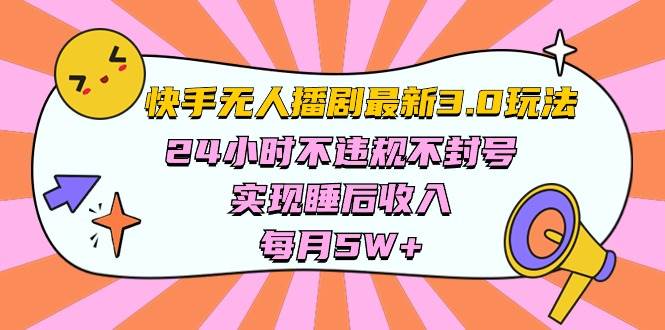 快手 最新无人播剧3.0玩法，24小时不违规不封号，实现睡后收入，每…-九节课