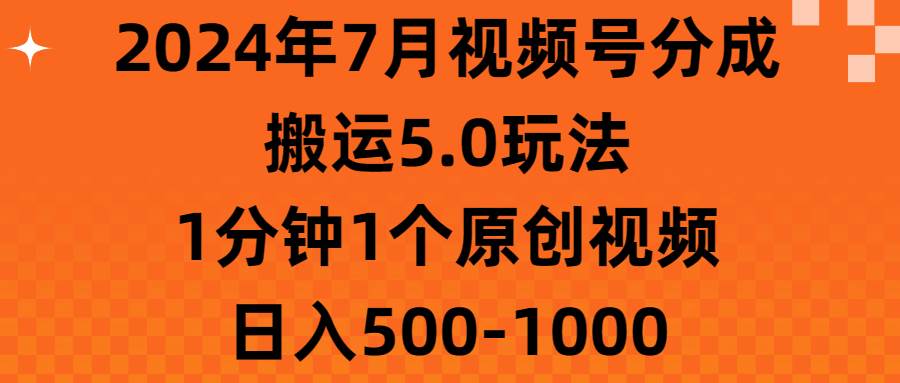 2024年7月视频号分成搬运5.0玩法，1分钟1个原创视频，日入500-1000-九节课