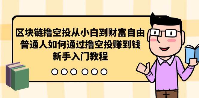 区块链撸空投从小白到财富自由，普通人如何通过撸空投赚钱，新手入门教程-九节课