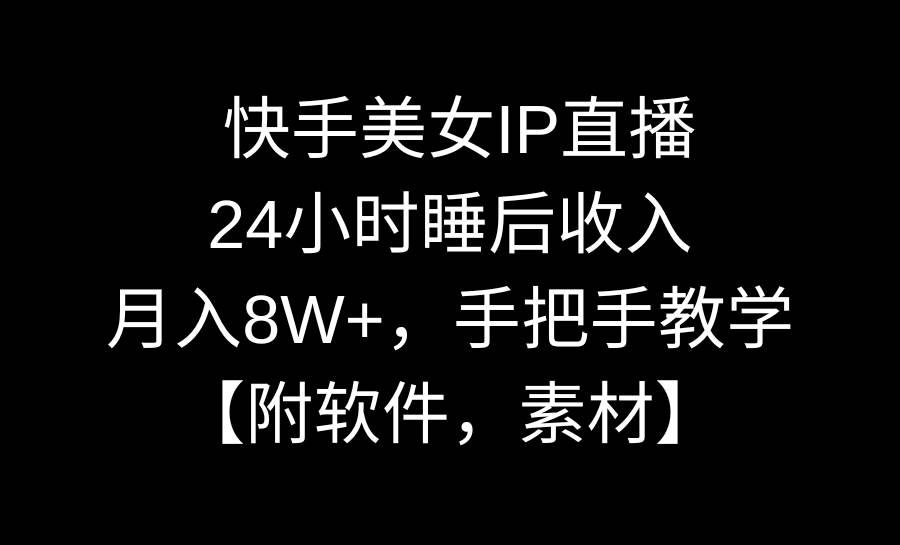 快手美女IP直播，24小时睡后收入，月入8W+，手把手教学【附软件，素材】-九节课