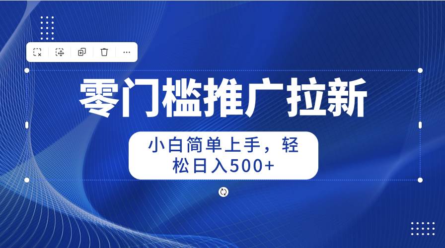 零门槛推广拉新，小白简单上手，轻松日入500+-九节课