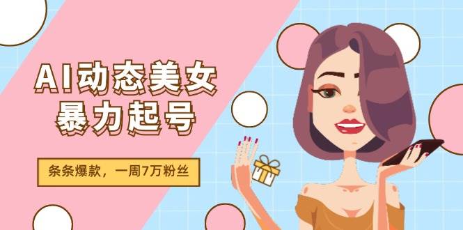 图片[1]-AI动态美女暴力起号2.0，新赛道原创作品，条条爆款，一周7万粉丝-九节课