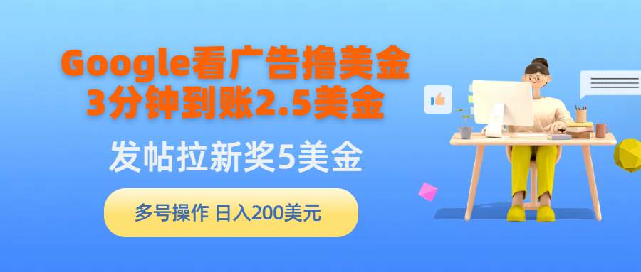 图片[1]-Google看广告撸美金，3分钟到账2.5美金，发帖拉新5美金，多号操作，日入…-九节课