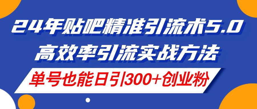 图片[1]-24年贴吧精准引流术5.0，高效率引流实战方法，单号也能日引300+创业粉-九节课