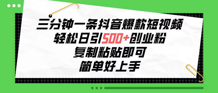 三分钟一条抖音爆款短视频，轻松日引500+创业粉，复制粘贴即可，简单好…-九节课