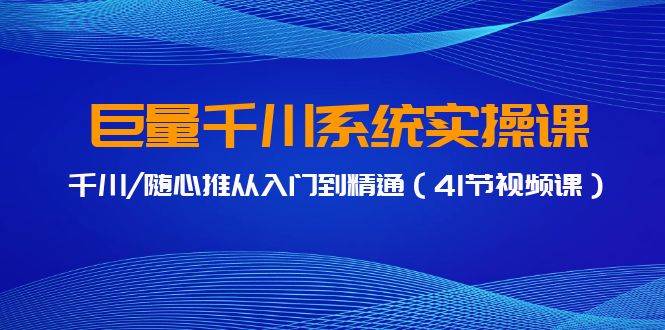 巨量千川系统实操课，千川/随心推从入门到精通（41节视频课）-九节课