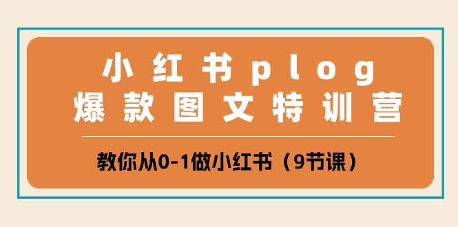 小红书 plog爆款图文特训营，教你从0-1做小红书（9节课）-九节课