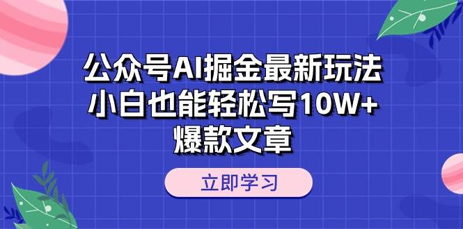 公众号AI掘金最新玩法，小白也能轻松写10W+爆款文章-九节课