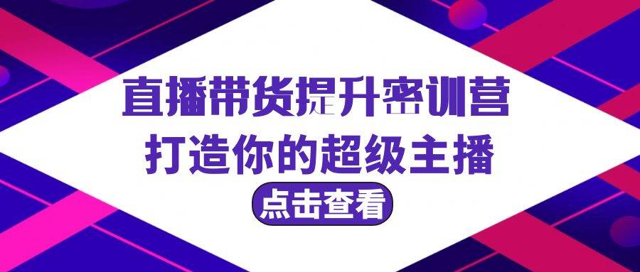 直播带货提升特训营，打造你的超级主播（3节直播课+配套资料）-九节课