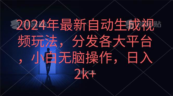 2024年最新自动生成视频玩法，分发各大平台，小白无脑操作，日入2k+-九节课