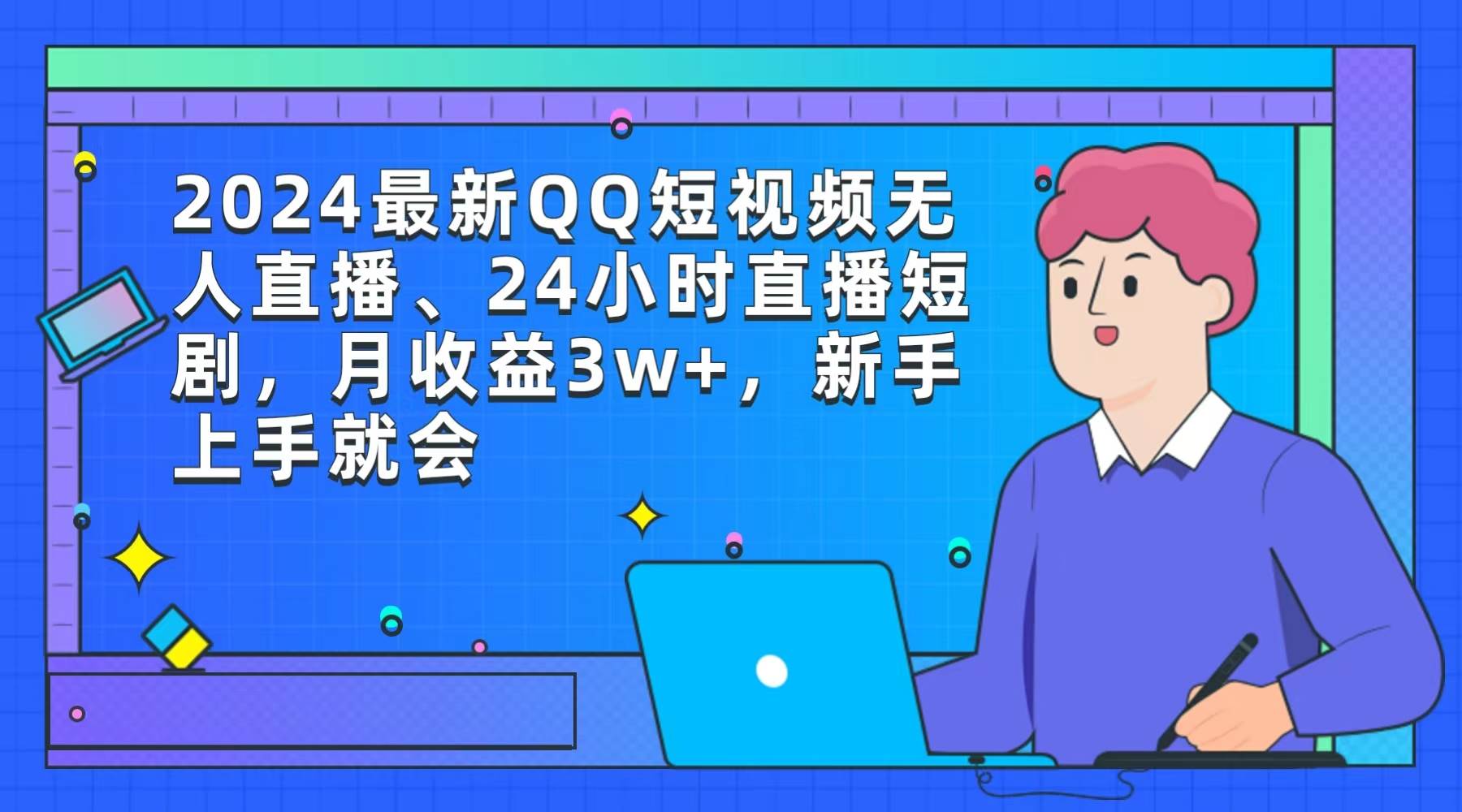 2024最新QQ短视频无人直播、24小时直播短剧，月收益3w+，新手上手就会-九节课