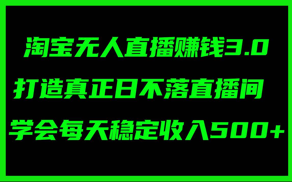 淘宝无人直播赚钱3.0，打造真正日不落直播间 ，学会每天稳定收入500+-九节课