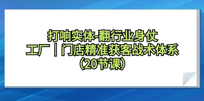 图片[1]-打响实体-翻行业身仗，工厂｜门店精准获客战术体系（20节课）-九节课