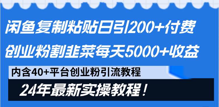 闲鱼复制粘贴日引200+付费创业粉，割韭菜日稳定5000+收益，24年最新教程！-九节课