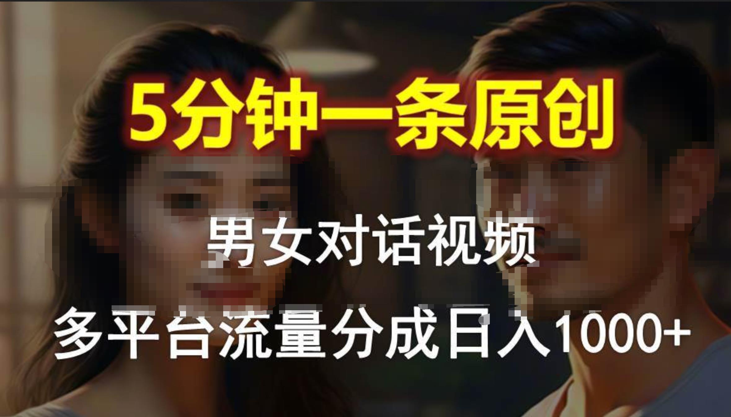 男女对话，5分钟1条原创视频，多平台流量分成，日入1000+-九节课