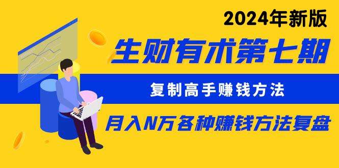 生财有术第七期：复制高手赚钱方法 月入N万各种方法复盘（更新到24年0313）-九节课