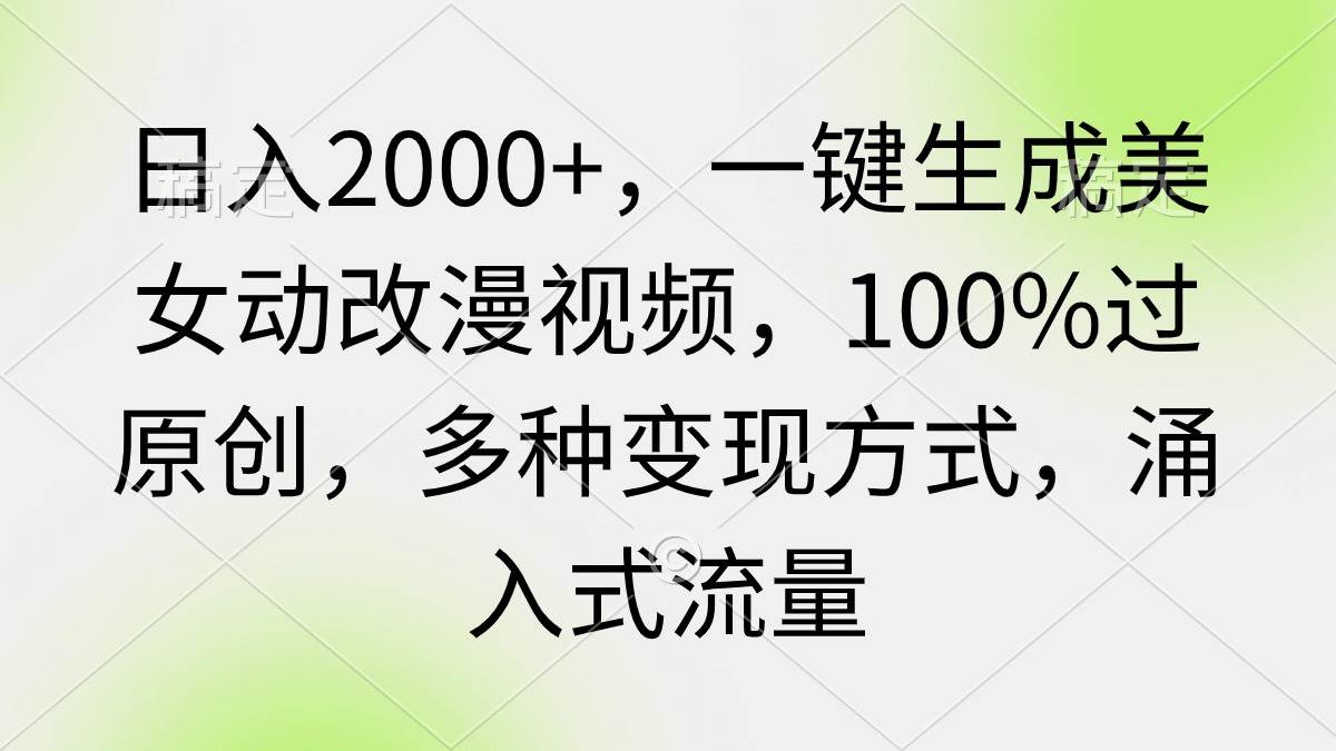 日入2000+，一键生成美女动改漫视频，100%过原创，多种变现方式 涌入式流量-九节课