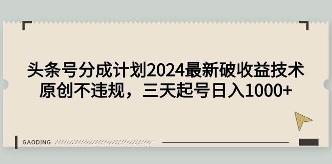 头条号分成计划2024最新破收益技术，原创不违规，三天起号日入1000+-九节课