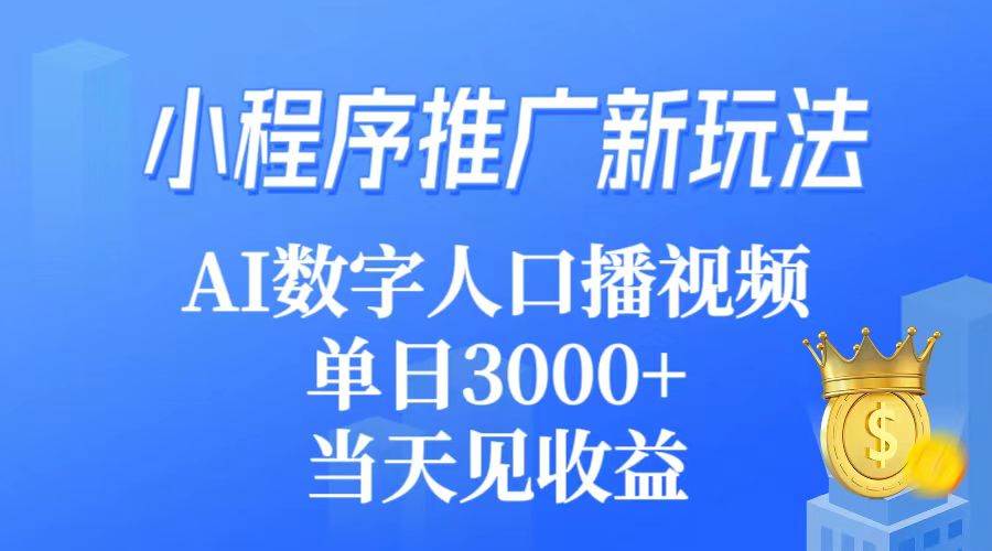 小程序推广新玩法，AI数字人口播视频，单日3000+，当天见收益-九节课